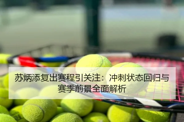 苏炳添复出赛程引关注：冲刺状态回归与赛季前景全面解析