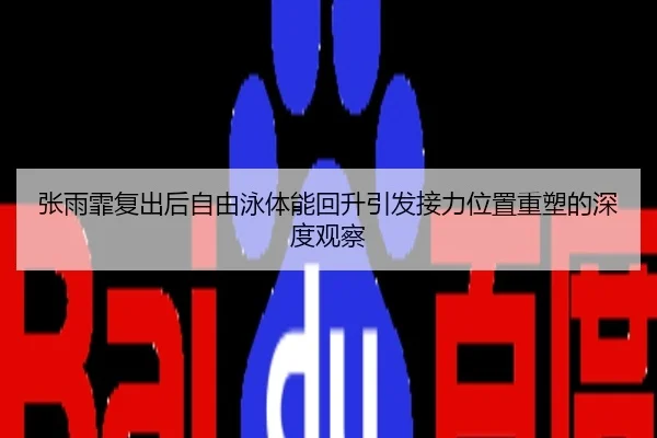 张雨霏复出后自由泳体能回升引发接力位置重塑的深度观察