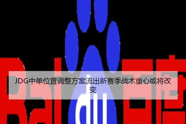JDG中单位置调整方案流出新赛季战术重心或将改变