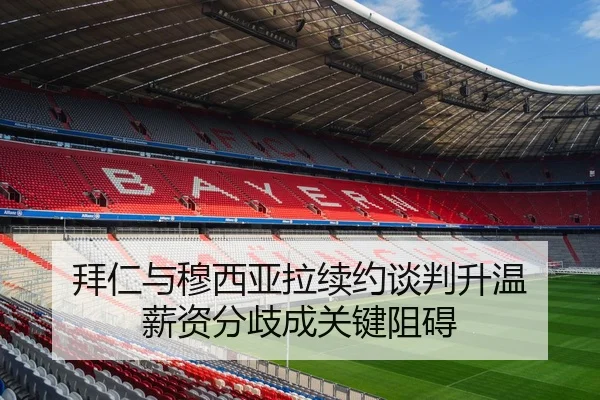 拜仁与穆西亚拉续约谈判升温 薪资分歧成关键阻碍